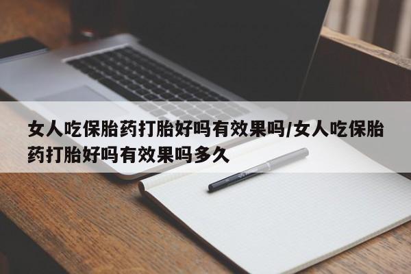 流产药怎么买女人吃保胎药打胎好吗有效果吗/女人吃保胎药打胎好吗有效果吗多久