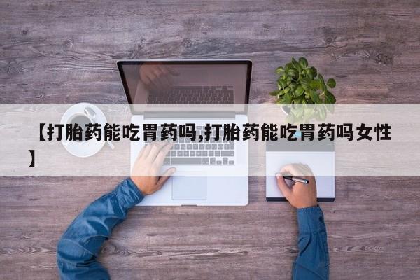 流产药怎么买【打胎药能吃胃药吗,打胎药能吃胃药吗女性】