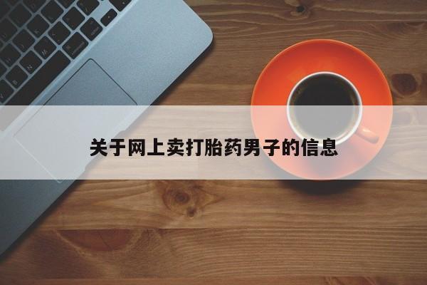 流产药怎么买关于网上卖打胎药男子的信息
