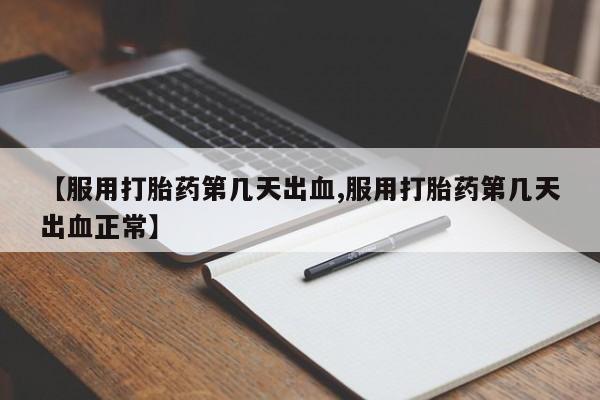 流产药怎么买【服用打胎药第几天出血,服用打胎药第几天出血正常】