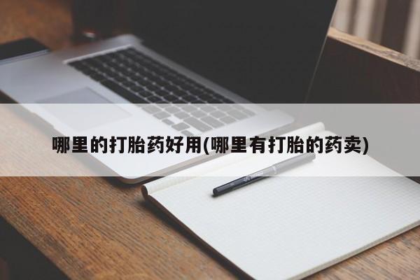 流产药怎么买哪里的打胎药好用(哪里有打胎的药卖)