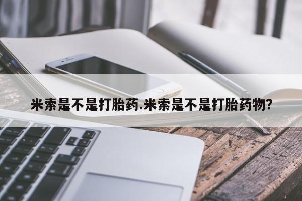 流产药怎么买米索是不是打胎药.米索是不是打胎药物？