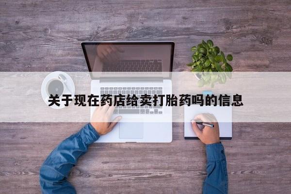 流产药怎么买关于现在药店给卖打胎药吗的信息