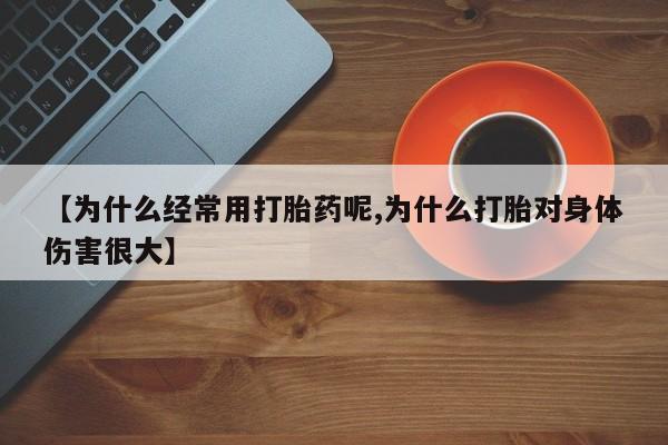 流产药怎么买【为什么经常用打胎药呢,为什么打胎对身体伤害很大】