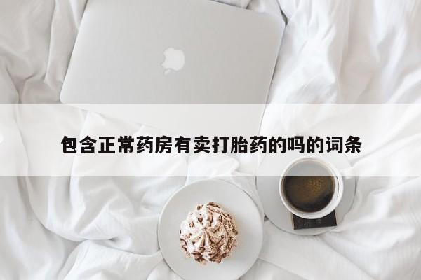 流产药怎么买包含正常药房有卖打胎药的吗的词条