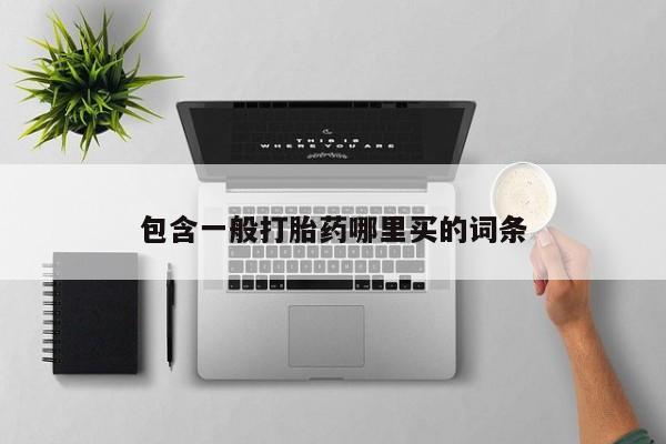 流产药怎么买包含一般打胎药哪里买的词条