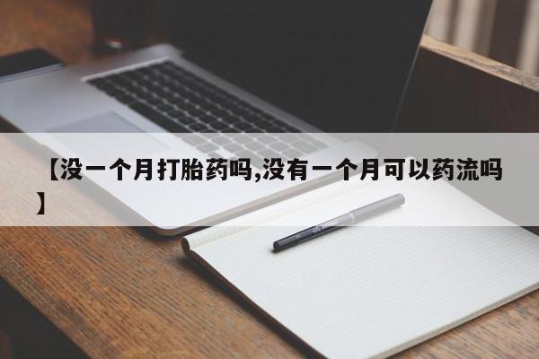 流产药怎么买【没一个月打胎药吗,没有一个月可以药流吗】