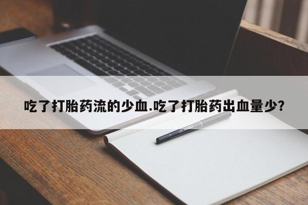 流产药怎么买吃了打胎药流的少血.吃了打胎药出血量少？