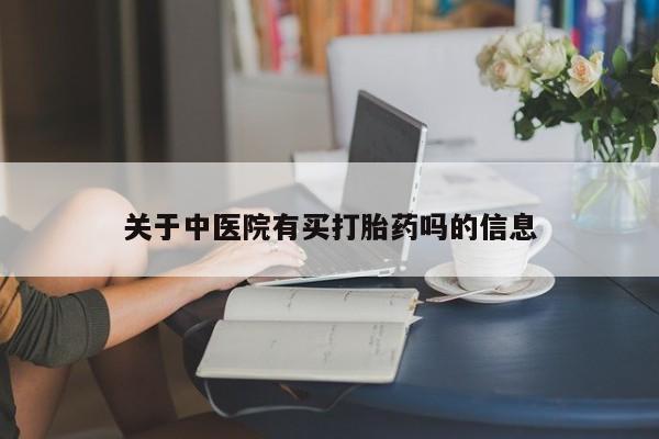 流产药怎么买关于中医院有买打胎药吗的信息