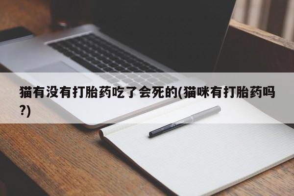 流产药怎么买猫有没有打胎药吃了会死的(猫咪有打胎药吗?)