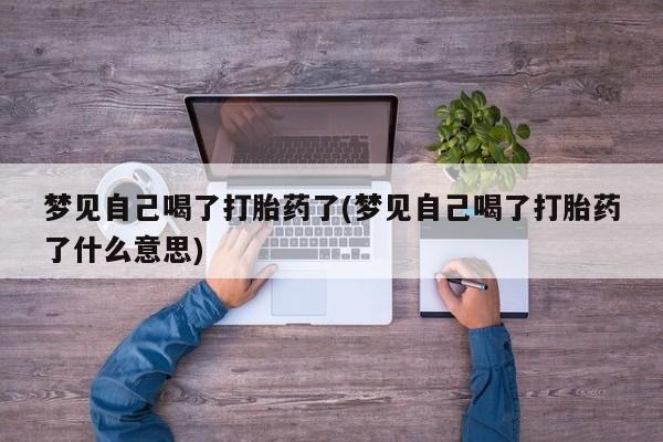 流产药怎么买梦见自己喝了打胎药了(梦见自己喝了打胎药了什么意思)