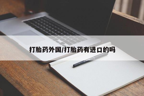 流产药怎么买打胎药外国/打胎药有进口的吗