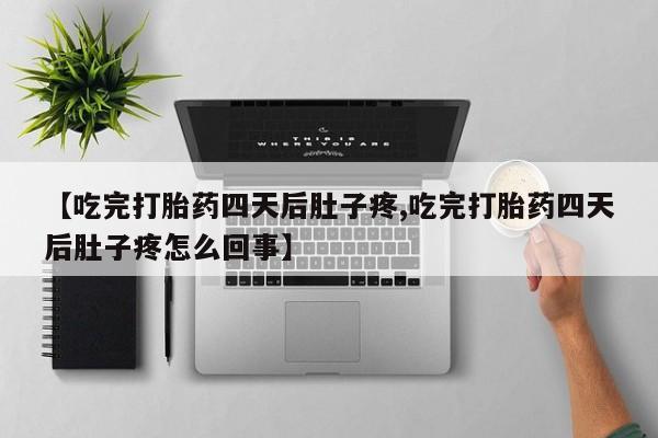 流产药怎么买【吃完打胎药四天后肚子疼,吃完打胎药四天后肚子疼怎么回事】