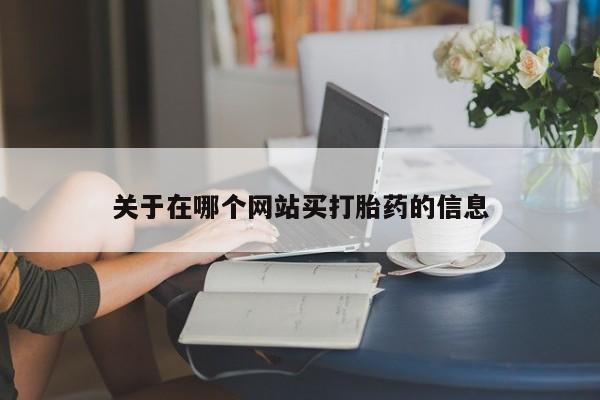 流产药怎么买关于在哪个网站买打胎药的信息