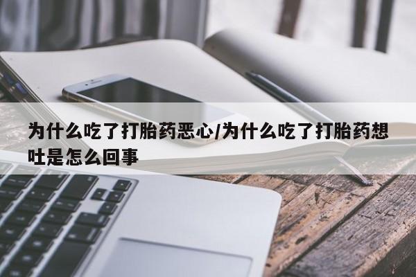 流产药怎么买为什么吃了打胎药恶心/为什么吃了打胎药想吐是怎么回事