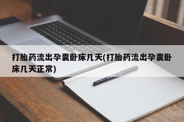 流产药怎么买打胎药流出孕囊卧床几天(打胎药流出孕囊卧床几天正常)