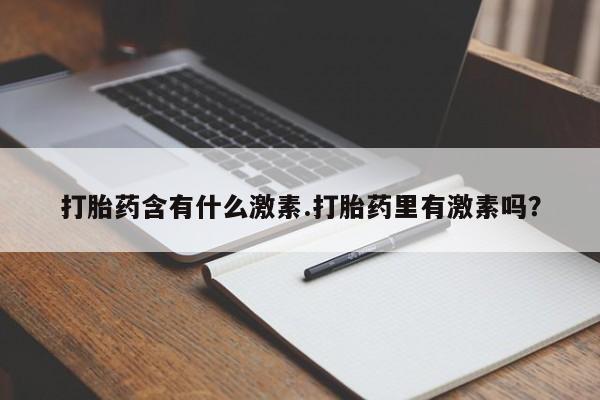 流产药怎么买打胎药含有什么激素.打胎药里有激素吗？