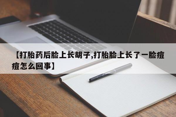 流产药怎么买【打胎药后脸上长胡子,打胎脸上长了一脸痘痘怎么回事】