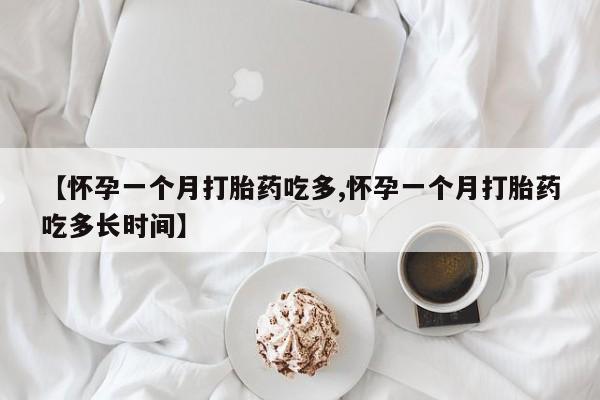 流产药怎么买【怀孕一个月打胎药吃多,怀孕一个月打胎药吃多长时间】