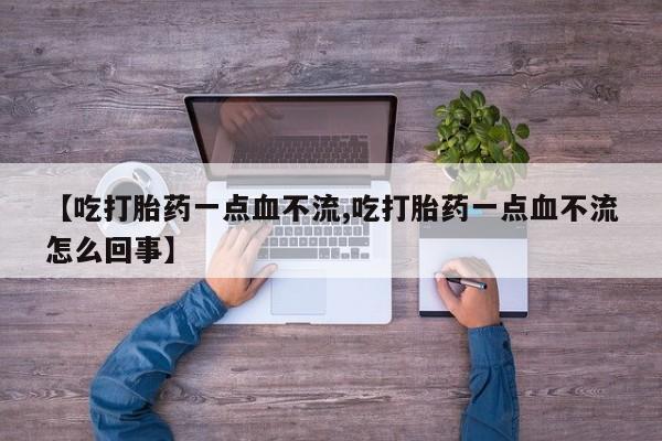 流产药怎么买【吃打胎药一点血不流,吃打胎药一点血不流怎么回事】