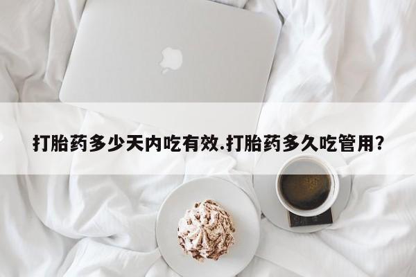 流产药怎么买打胎药多少天内吃有效.打胎药多久吃管用？