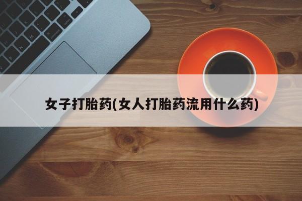 流产药怎么买女子打胎药(女人打胎药流用什么药)