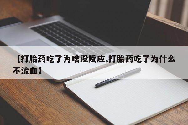 流产药怎么买【打胎药吃了为啥没反应,打胎药吃了为什么不流血】